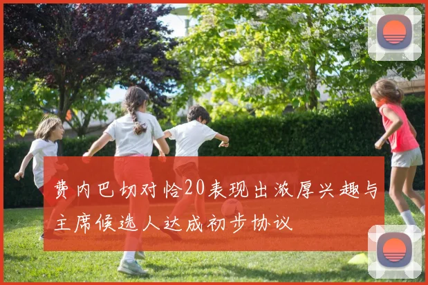 费内巴切对恰20表现出浓厚兴趣与主席候选人达成初步协议