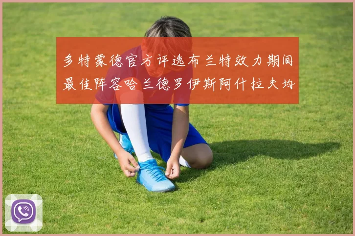 多特蒙德官方评选布兰特效力期间最佳阵容哈兰德罗伊斯阿什拉夫均入选