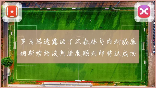 罗马诺透露诺丁汉森林与内科威廉姆斯续约谈判进展顺利即将达成协议