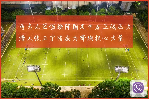 蒋光太因伤缺阵国足中后卫线压力增大张玉宁将成为锋线核心力量