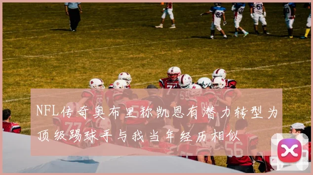 NFL传奇奥布里称凯恩有潜力转型为顶级踢球手与我当年经历相似