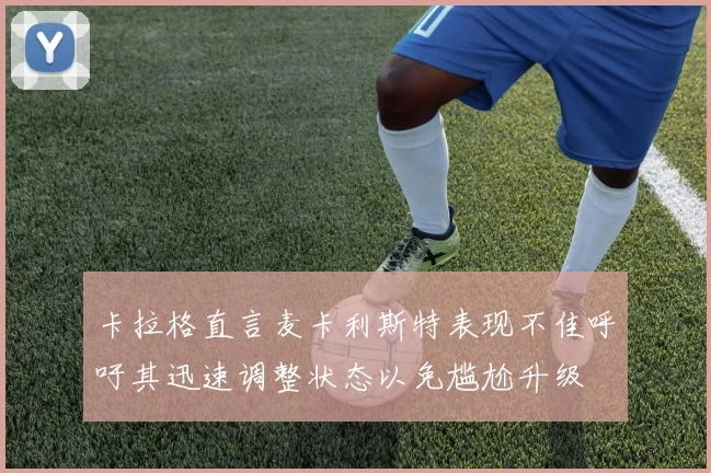 卡拉格直言麦卡利斯特表现不佳呼吁其迅速调整状态以免尴尬升级
