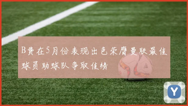 B费在5月份表现出色荣膺曼联最佳球员助球队争取佳绩