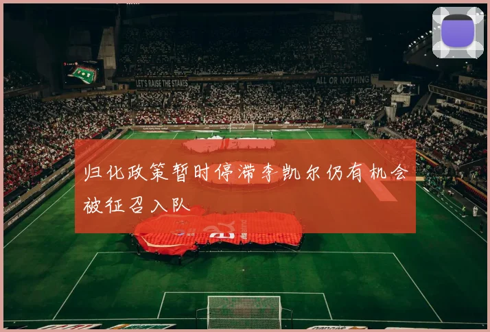 归化政策暂时停滞李凯尔仍有机会被征召入队