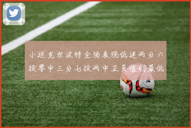 小迈克尔波特全场表现低迷两分六投零中三分七投两中正负值创最低纪录
