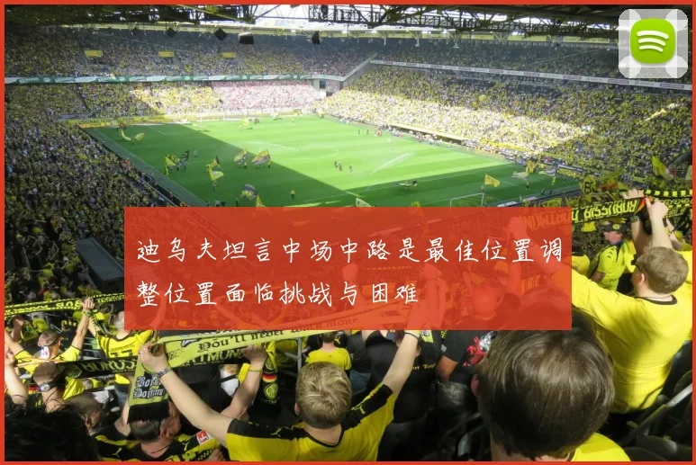 迪乌夫坦言中场中路是最佳位置调整位置面临挑战与困难